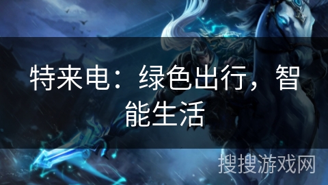 特来电：绿色出行，智能生活