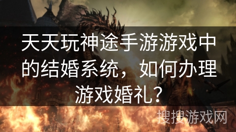 天天玩神途手游游戏中的结婚系统，如何办理游戏婚礼？
