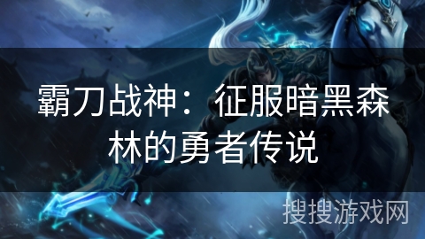霸刀战神：征服暗黑森林的勇者传说