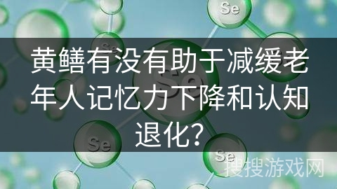 黄鳝有没有助于减缓老年人记忆力下降和认知退化？