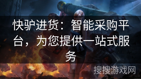 快驴进货：智能采购平台，为您提供一站式服务