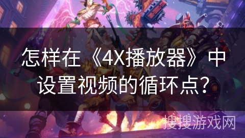 怎样在《4X播放器》中设置视频的循环点？