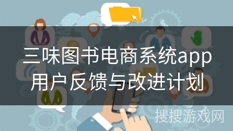 三味图书电商系统app用户反馈与改进计划