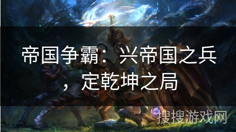 帝国争霸：兴帝国之兵，定乾坤之局