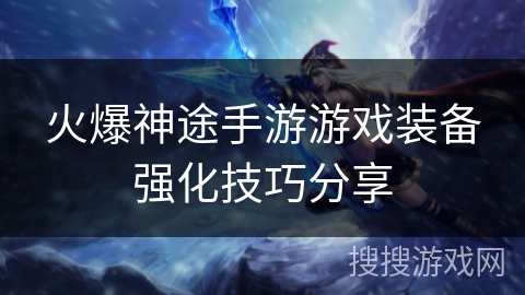 火爆神途手游游戏装备强化技巧分享