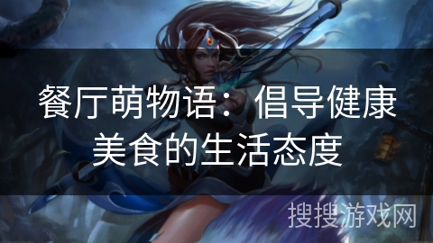 餐厅萌物语：倡导健康美食的生活态度