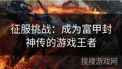 征服挑战：成为富甲封神传的游戏王者
