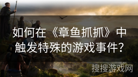 如何在《章鱼抓抓》中触发特殊的游戏事件？