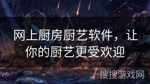 网上厨房厨艺软件，让你的厨艺更受欢迎