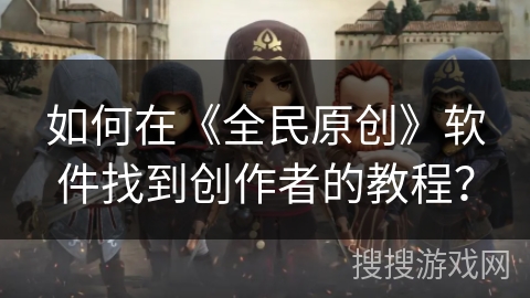 如何在《全民原创》软件找到创作者的教程？