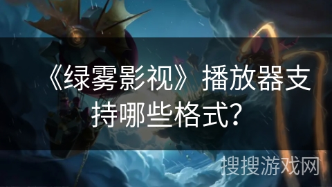 《绿雾影视》播放器支持哪些格式？