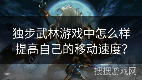 独步武林游戏中怎么样提高自己的移动速度？