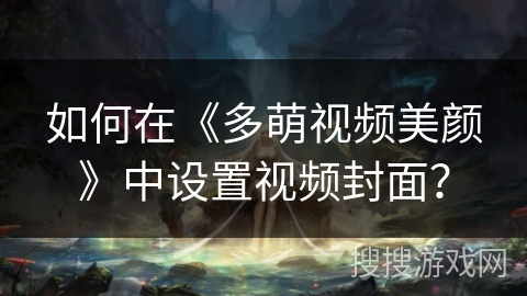 如何在《多萌视频美颜》中设置视频封面？