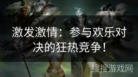激发激情：参与欢乐对决的狂热竞争！