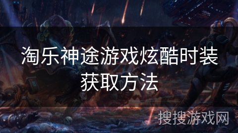 淘乐神途游戏炫酷时装获取方法