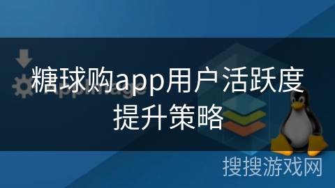 糖球购app用户活跃度提升策略