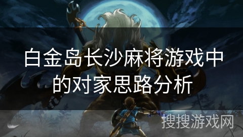 白金岛长沙麻将游戏中的对家思路分析