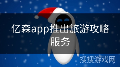 亿森app推出旅游攻略服务