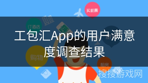 工包汇App的用户满意度调查结果
