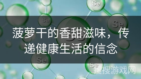 菠萝干的香甜滋味，传递健康生活的信念
