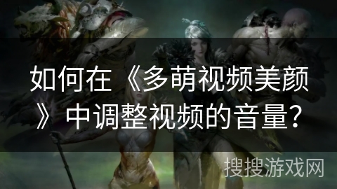 如何在《多萌视频美颜》中调整视频的音量？
