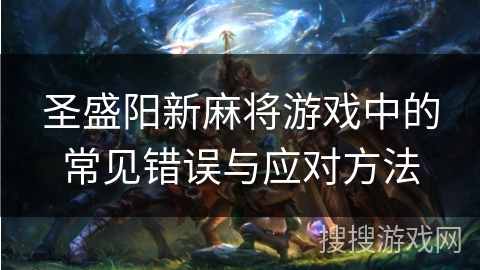 圣盛阳新麻将游戏中的常见错误与应对方法