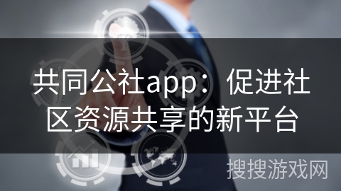 共同公社app：促进社区资源共享的新平台