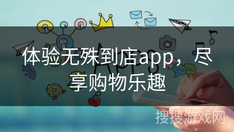 体验无殊到店app，尽享购物乐趣