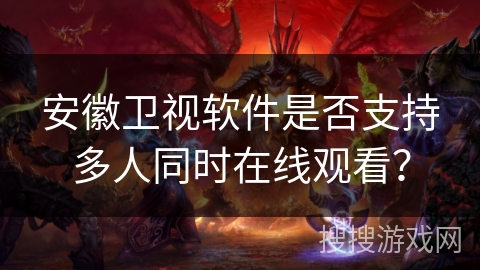 安徽卫视软件是否支持多人同时在线观看？