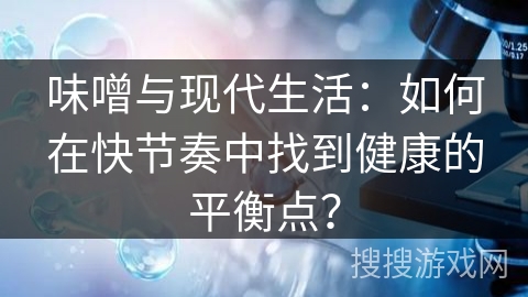 味噌与现代生活：如何在快节奏中找到健康的平衡点？
