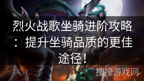 烈火战歌坐骑进阶攻略：提升坐骑品质的更佳途径！