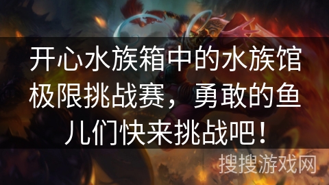 开心水族箱中的水族馆极限挑战赛，勇敢的鱼儿们快来挑战吧！