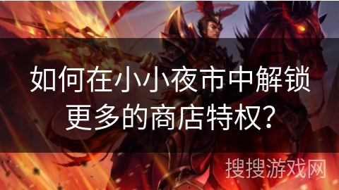 如何在小小夜市中解锁更多的商店特权？
