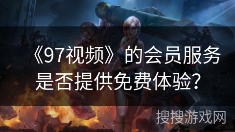 《97视频》的会员服务是否提供免费体验？