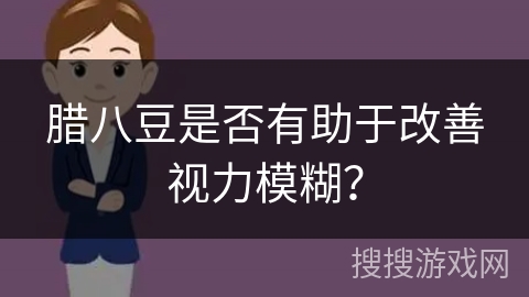 腊八豆是否有助于改善视力模糊？