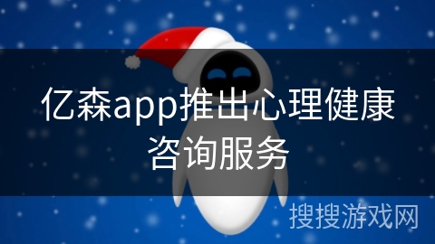 亿森app推出心理健康咨询服务