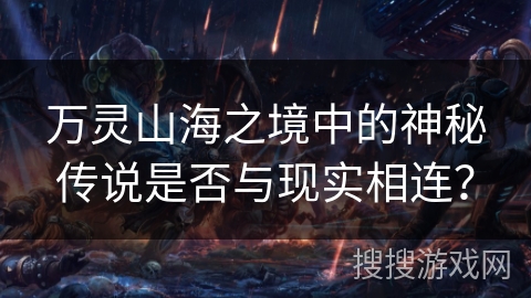 万灵山海之境中的神秘传说是否与现实相连？