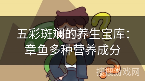 五彩斑斓的养生宝库：章鱼多种营养成分