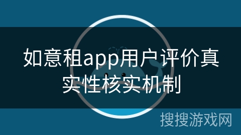 如意租app用户评价真实性核实机制
