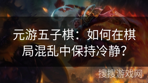 元游五子棋：如何在棋局混乱中保持冷静？