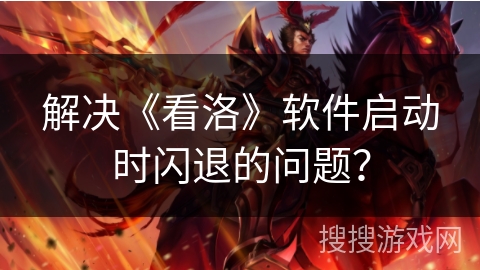 解决《看洛》软件启动时闪退的问题？