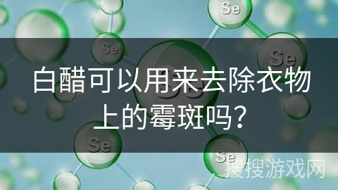 白醋可以用来去除衣物上的霉斑吗？