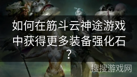 如何在筋斗云神途游戏中获得更多装备强化石？