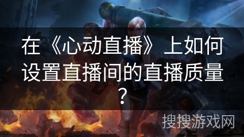 在《心动直播》上如何设置直播间的直播质量？