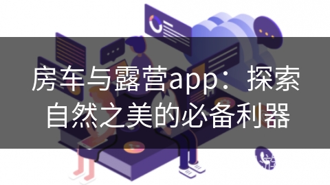 房车与露营app：探索自然之美的必备利器