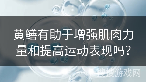 黄鳝有助于增强肌肉力量和提高运动表现吗？
