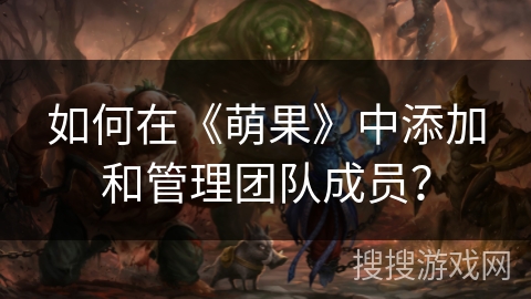 如何在《萌果》中添加和管理团队成员？