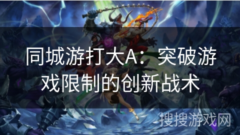 同城游打大A：突破游戏限制的创新战术