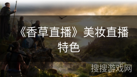 《香草直播》美妆直播特色