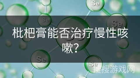 枇杷膏能否治疗慢性咳嗽？